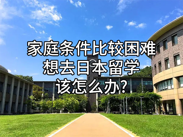 家庭条件比较困难想去日本留学该怎么办?