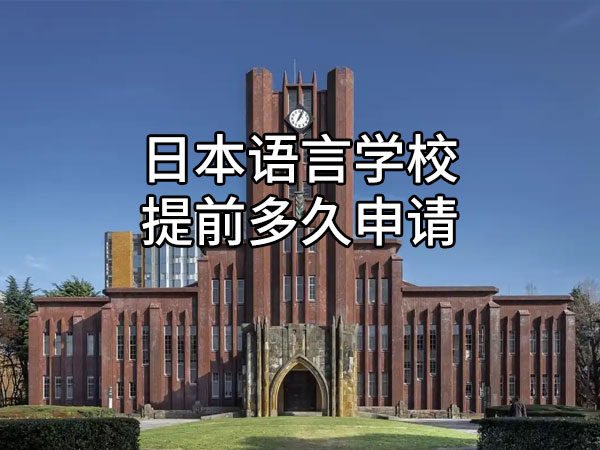 日本语言学校提前多久申请比较合适？